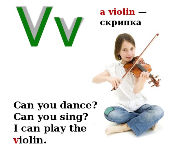 a violin — скрипка Vv Can you dance? Can you sing? I can play the v iolin. 25 