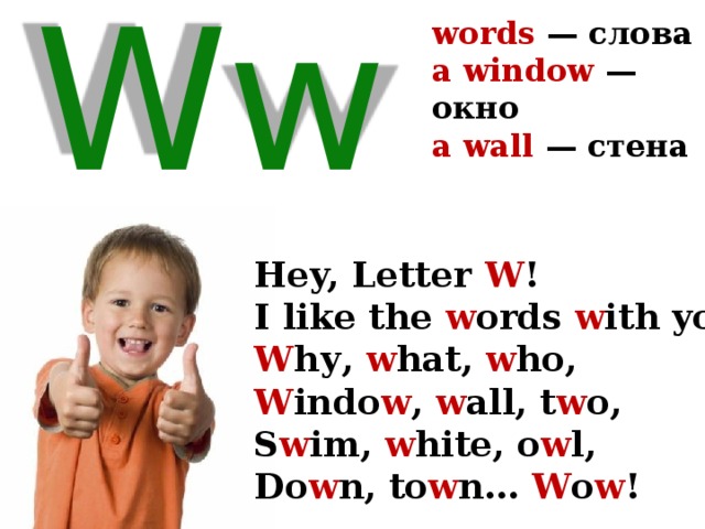 words — слова a window —  окно a wall —  стена   Ww Hey, Letter W ! I like the w ords w ith you! W hу, w hat, w ho, W indo w , w all, t w o, S w im, w hite, o w l, Do w n, to w n… W o w ! 