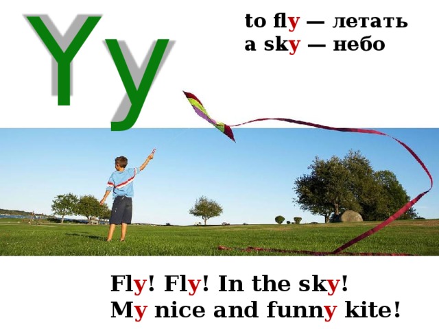 to fl y — летать a sk y — небо  Yy Fl y ! Fl y ! In the sk y ! M y nice and funn y kite! 