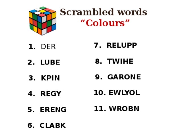 Scrambled words “ Colours” 7. RELUPP 1. DER 8. TWIHE 2. LUBE 9. GARONE 3. KPIN  10. EWLYOL 4. REGY  11. WROBN 5. ERENG 6. CLABK 