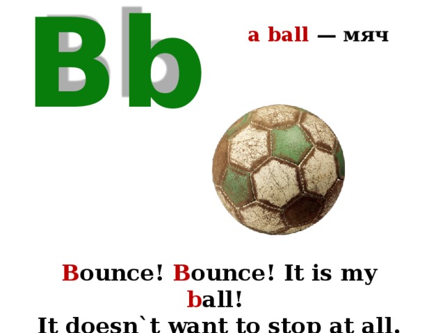 a ball — мяч Bb B ounce! B ounce! It is my b all! It doesn`t want to stop at all. 
