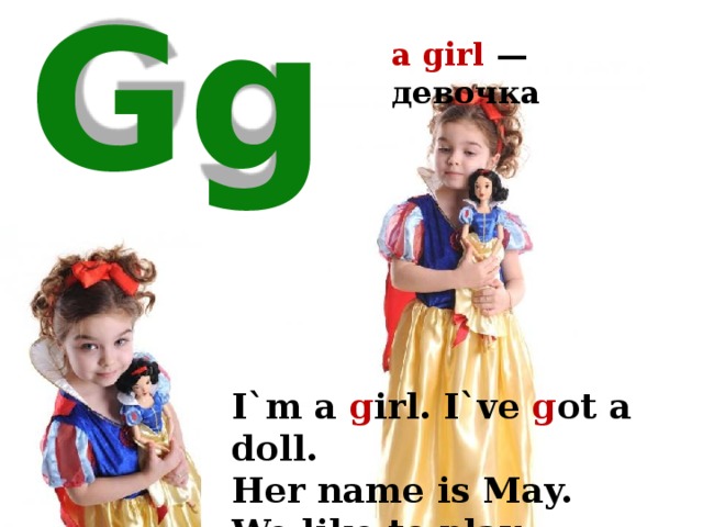 a girl — девочка Gg I`m a g irl. I`ve g ot a doll. Her name is May. We like to play. 