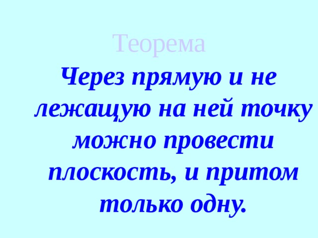 Теорема Через прямую и не лежащую на ней точку можно провести плоскость, и притом только одну. 
