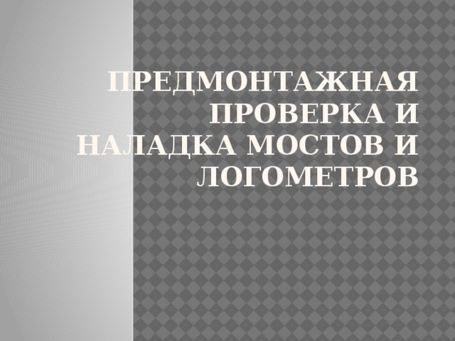 Предмонтажная проверка и наладка мостов и логометров 