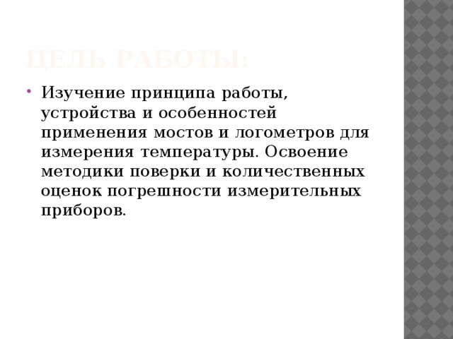 Цель работы: Изучение принципа работы, устройства и особенностей применения мостов и логометров для измерения температуры. Освоение методики поверки и количественных оценок погрешности измерительных приборов. 