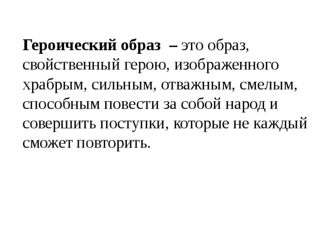 Героический образ – это образ, свойственный герою, изображенного храбрым, сильным, отважным, смелым, способным повести за собой народ и совершить поступки, которые не каждый сможет повторить. 