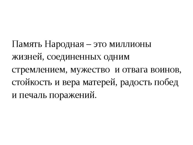 Память Народная – это миллионы жизней, соединенных одним стремлением, мужество и отвага воинов, стойкость и вера матерей, радость побед и печаль поражений. 