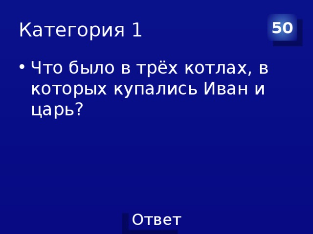 Категория 1 50 Что было в трёх котлах, в которых купались Иван и царь? 