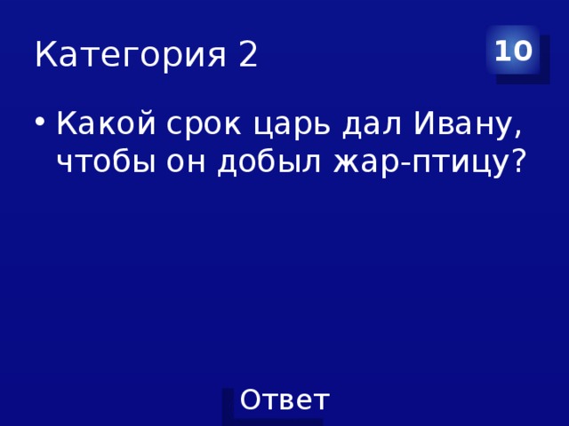 Категория 2 10 Какой срок царь дал Ивану, чтобы он добыл жар-птицу? 