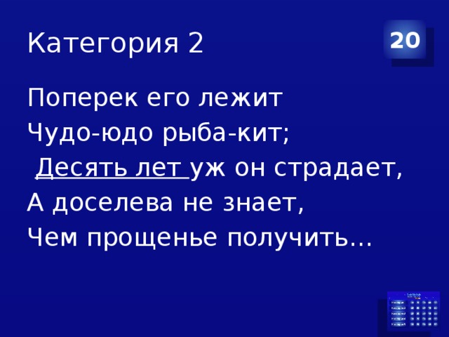 Категория 2 20 Поперек его лежит Чудо-юдо рыба-кит;  Десять лет уж он страдает, А доселева не знает, Чем прощенье получить… 