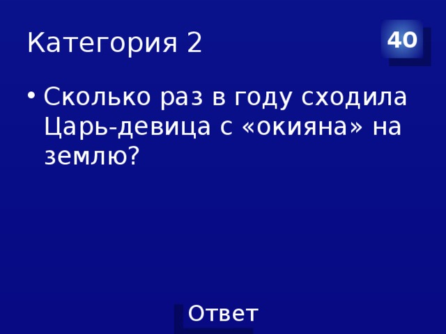 Категория 2 40 Сколько раз в году сходила Царь-девица с «окияна» на землю? 