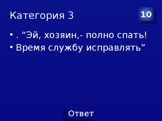 Категория 3 10 . “Эй, хозяин,- полно спать! Время службу исправлять” 