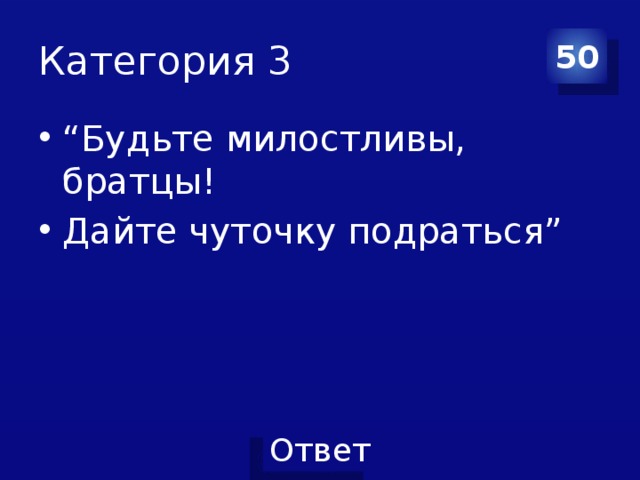 Категория 3 50 “ Будьте милостливы, братцы! Дайте чуточку подраться” 