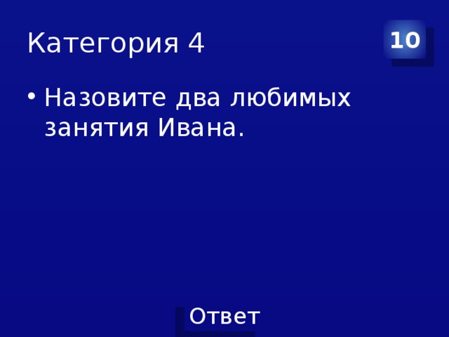 Категория 4 10 Назовите два любимых занятия Ивана. 