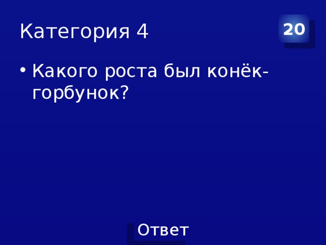 Категория 4 20 Какого роста был конёк-горбунок? 