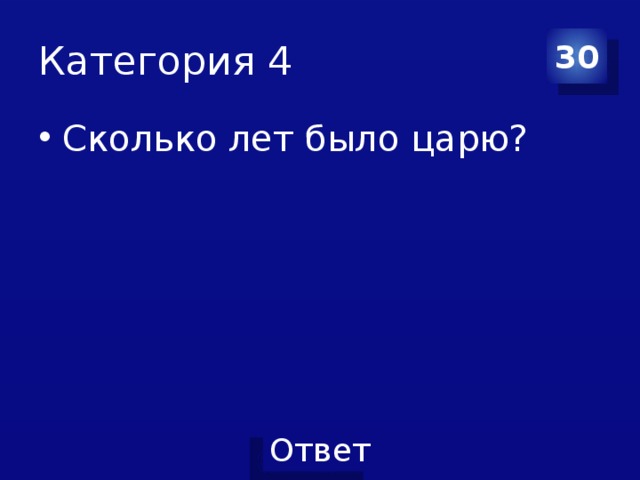 Категория 4 30 Сколько лет было царю? 