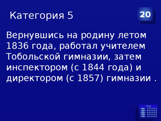 Категория 5 20 Вернувшись на родину летом 1836 года, работал учителем Тобольской гимназии, затем инспектором (с 1844 года) и директором (с 1857) гимназии . 