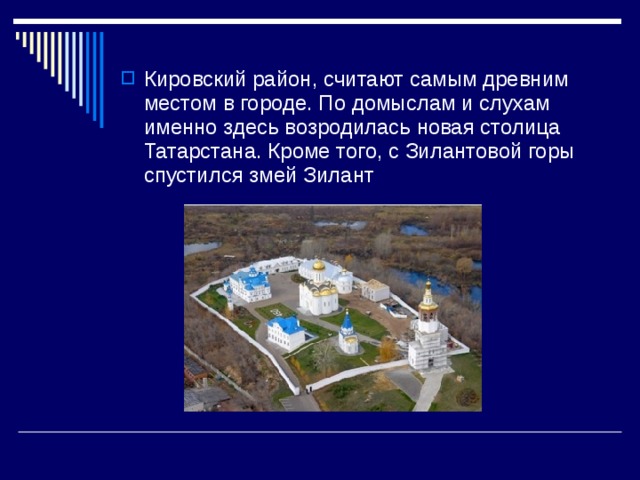 Кировский район, считают самым древним местом в городе. По домыслам и слухам именно здесь возродилась новая столица Татарстана. Кроме того, с Зилантовой горы спустился змей Зилант 