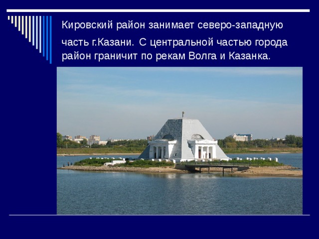 Кировский район занимает северо-западную часть г.Казани.  С центральной частью города район граничит по рекам Волга и Казанка. 