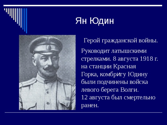 Ян Юдин Герой  гражданской войны. Руководит латышскими стрелками. 8 августа 1918 г. на станции Красная Горка, комбр и гу Юдину были подчинены войска левого берега Волги .   12 августа был смертельно ранен. 