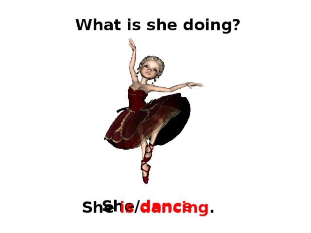 What is she doing? She/ dance She  is dancing . 