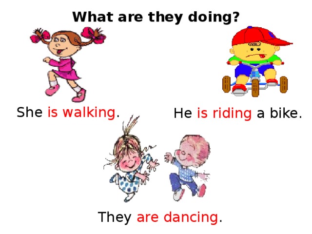 What are they doing? She is walking . He is riding a bike. They are dancing . 