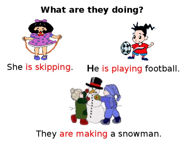 What are they doing? She is skipping . H e is playing football. They are making a snowman. 