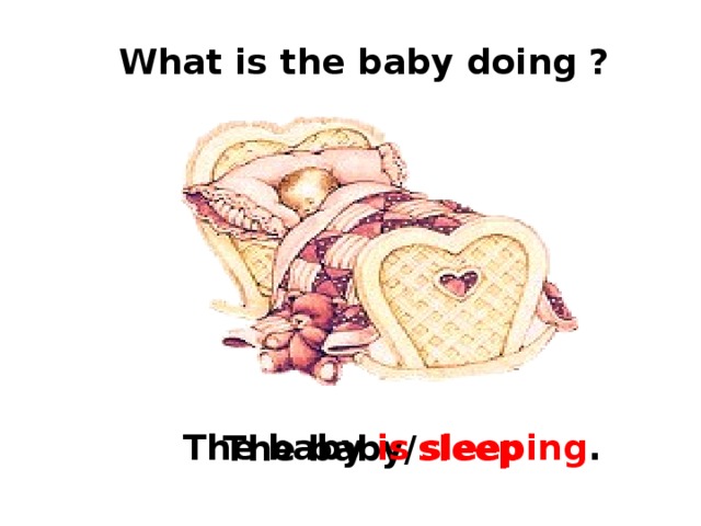 What is the baby doing ? The baby is  sleeping . The  baby/ sleep 