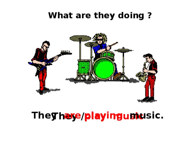 What are they doing ? They are playing  music. They / play music 