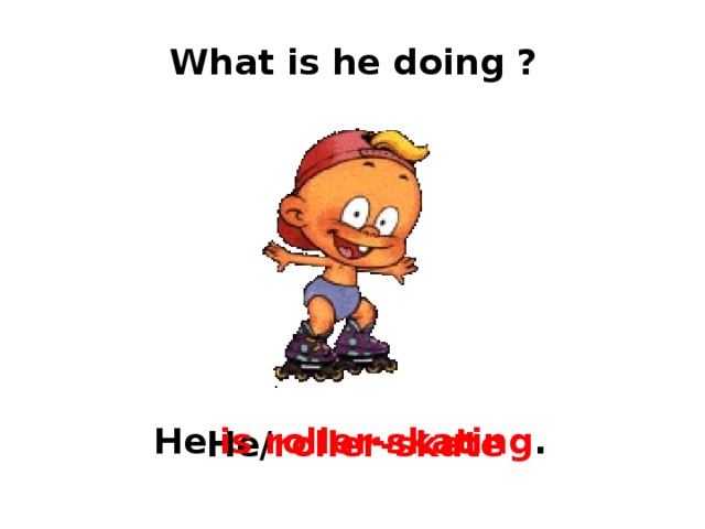 What is he doing ? He is  roller-skating . He/ roller-skate 