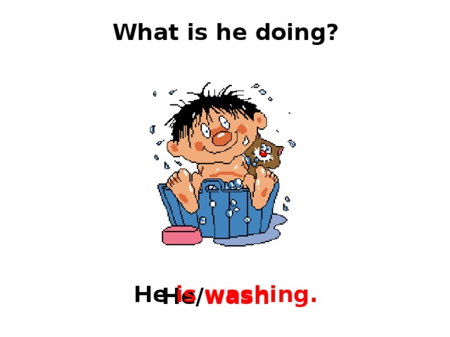 What is he doing? He is  washing. He/ wash 