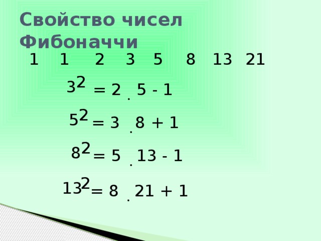 Свойство чисел Фибоначчи 1 13 8 5 3 2 1 21 2 3 = 2 5 - 1 . 2 5 = 3 8 + 1 . 2 8 = 5 13 - 1 . 2 13 = 8 21 + 1 . 