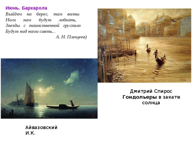 Июнь. Баркарола Выйдем на берег, там волны    Ноги нам будут лобзать,    Звезды с таинственной грустью    Будут над нами сиять... А. Н. Плещеев) Дмитрий Спирос Гондольеры в закате солнца Айвазовский И.К. 