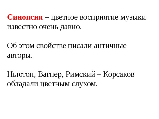 Синопсия – цветное восприятие музыки известно очень давно. Об этом свойстве писали античные авторы. Ньютон, Вагнер, Римский – Корсаков обладали цветным слухом. 