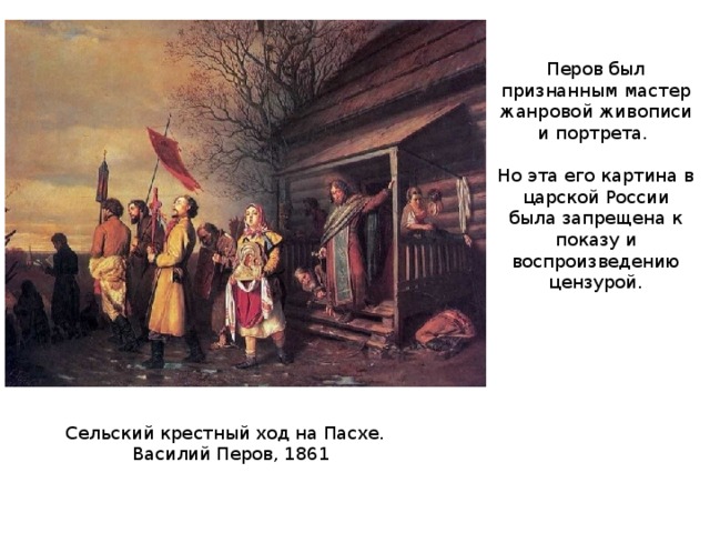 Перов был признанным мастер жанровой живописи и портрета. Но эта его картина в царской России была запрещена к показу и воспроизведению цензурой. Сельский крестный ход на Пасхе.  Василий Перов, 1861 
