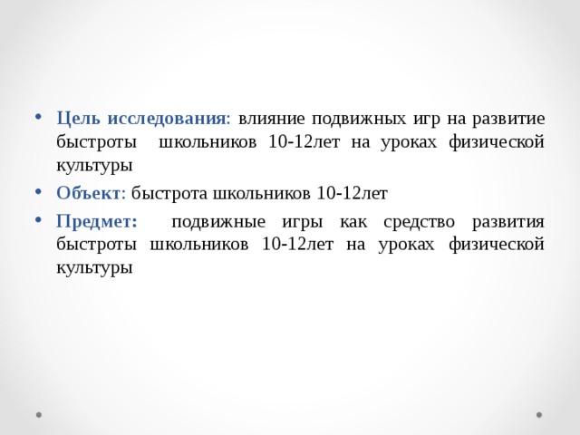Цель исследования : влияние подвижных игр на развитие быстроты школьников 10-12лет на уроках физической культуры Объект : быстрота школьников 10-12лет Предмет:  подвижные игры как средство развития быстроты школьников 10-12лет на уроках физической культуры 