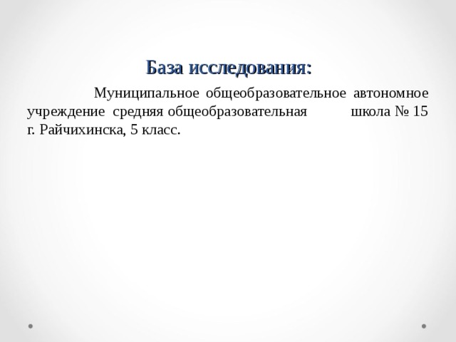 База исследования:  Муниципальное общеобразовательное автономное учреждение средняя общеобразовательная школа № 15 г. Райчихинска, 5 класс. 