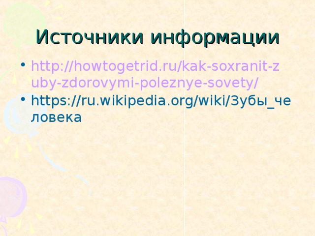 Источники информации http://howtogetrid.ru/kak-soxranit-zuby-zdorovymi-poleznye-sovety/ https://ru.wikipedia.org/wiki/ Зубы_человека  