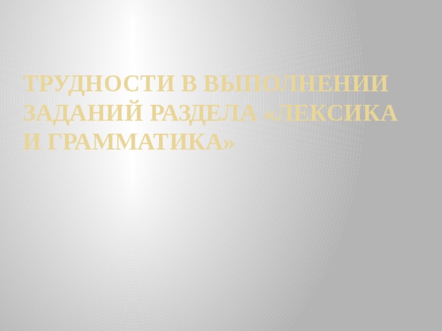 Трудности в выполнении заданий раздела «Лексика и грамматика» 