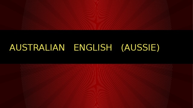 AUSTRALIAN ENGLISH (AUSSIE) 