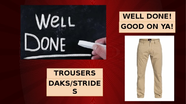 WELL DONE! GOOD ON YA! TROUSERS DAKS/STRIDES 