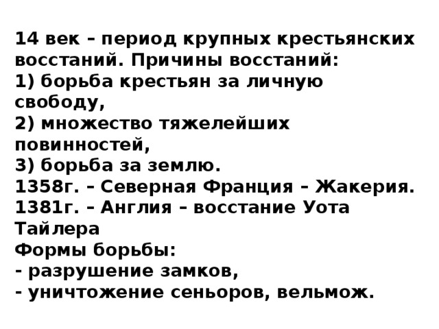 14 век – период крупных крестьянских восстаний. Причины восстаний:  1) борьба крестьян за личную свободу,  2) множество тяжелейших повинностей,  3) борьба за землю.  1358г. – Северная Франция – Жакерия.  1381г. – Англия – восстание Уота Тайлера  Формы борьбы:  - разрушение замков,  - уничтожение сеньоров, вельмож. 