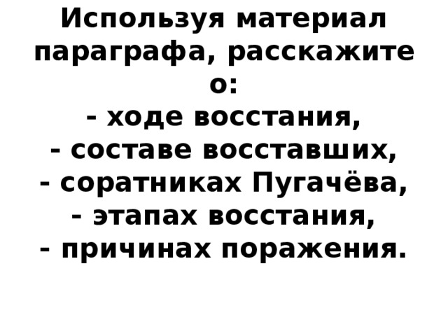 Используя материал параграфа, расскажите о:  - ходе восстания,  - составе восставших,  - соратниках Пугачёва,  - этапах восстания,  - причинах поражения.    