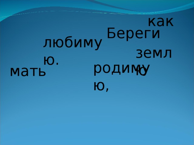 как Береги любимую. землю родимую, мать