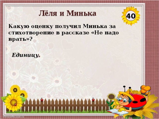 Лёля и Минька 40 Какую оценку получил Минька за стихотворение в рассказе «Не надо врать»?  Единицу.  