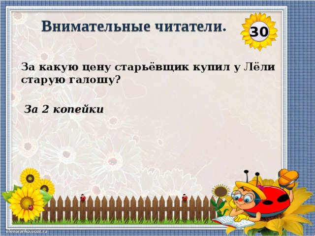 Внимательные читатели. 30 За какую цену старьёвщик купил у Лёли старую галошу?  За 2 копейки  