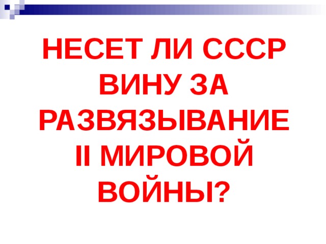 НЕСЕТ ЛИ СССР ВИНУ ЗА РАЗВЯЗЫВАНИЕ II МИРОВОЙ ВОЙНЫ? 