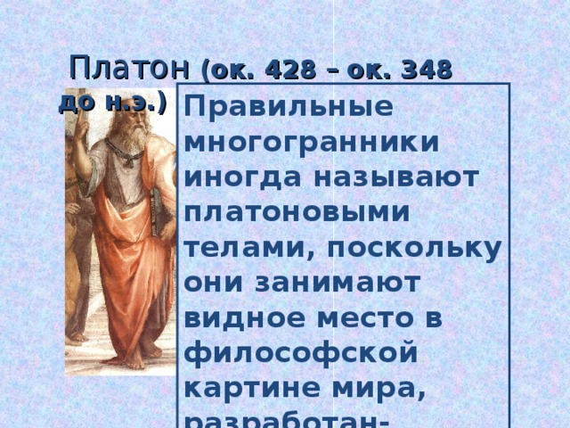  Платон (ок. 428 – ок. 348 до н.э.) Правильные многогранники иногда называют платоновыми телами, поскольку они занимают видное место в философской картине мира, разработан- великим мыслителем Древней Греции Платоном 