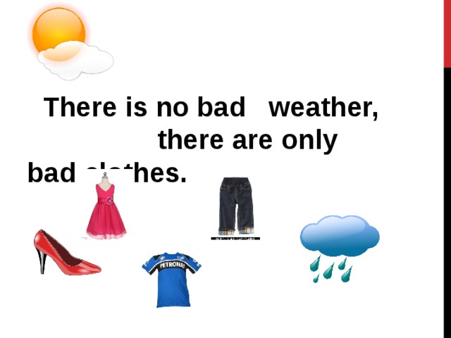 Ares clothes. There is no Bad weather there is Bad clothes. There is clothes или there are clothes. There __  no Bad weather, there are Bad clothes.. Bad weather Bad clothes пословица.