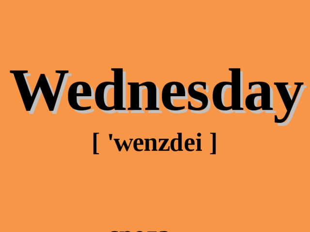 Wednesday  [ 'wenzdei ]   среда 